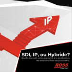 IP, SDI ou les deux ? Pourquoi le choix du client est tout ce qui compte le plus © DR